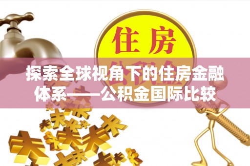 铜陵探索全球视角下的住房金融体系——公积金国际比较