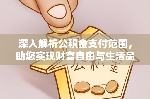 铜陵深入解析公积金支付范围，助您实现财富自由与生活品质提升