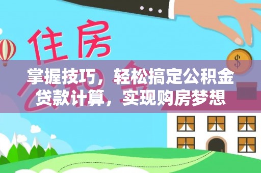 铜陵掌握技巧，轻松搞定公积金贷款计算，实现购房梦想