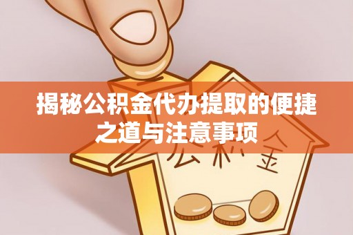 铜陵揭秘公积金代办提取的便捷之道与注意事项