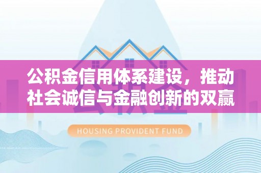 铜陵公积金信用体系建设，推动社会诚信与金融创新的双赢之道
