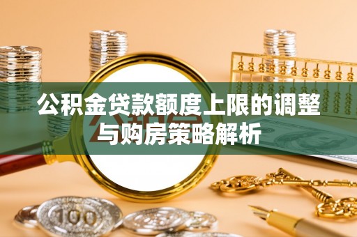 铜陵公积金贷款额度上限的调整与购房策略解析