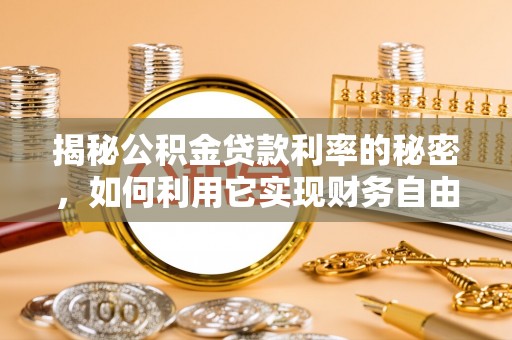 铜陵揭秘公积金贷款利率的秘密，如何利用它实现财务自由？