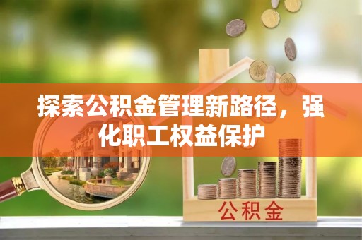 铜陵探索公积金管理新路径，强化职工权益保护