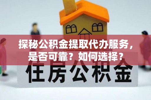 铜陵探秘公积金提取代办服务，是否可靠？如何选择？