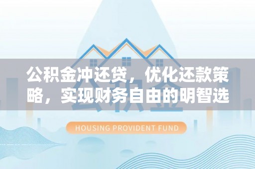 铜陵公积金冲还贷，优化还款策略，实现财务自由的明智选择