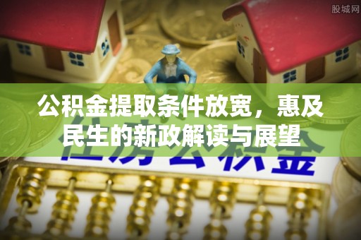 铜陵公积金提取条件放宽，惠及民生的新政解读与展望