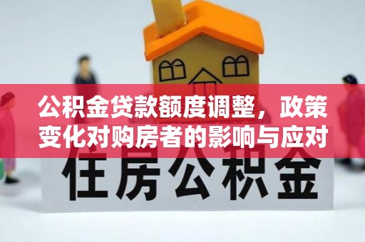 铜陵公积金贷款额度调整，政策变化对购房者的影响与应对策略