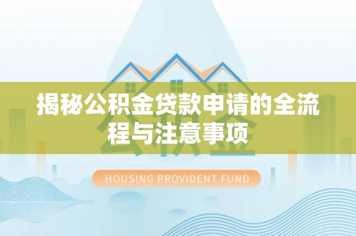 铜陵揭秘公积金贷款申请的全流程与注意事项