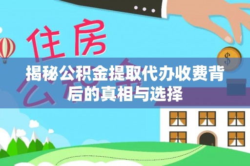 铜陵揭秘公积金提取代办收费背后的真相与选择