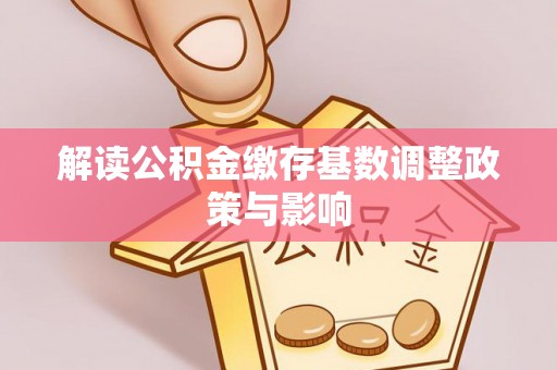 铜陵解读公积金缴存基数调整政策与影响