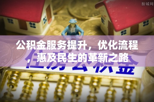 铜陵公积金服务提升，优化流程，惠及民生的革新之路