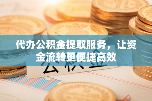铜陵代办公积金提取服务，让资金流转更便捷高效