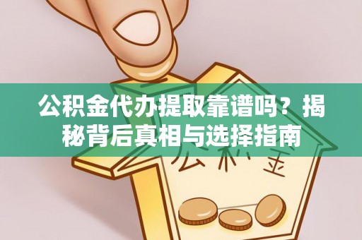 铜陵公积金代办提取靠谱吗？揭秘背后真相与选择指南