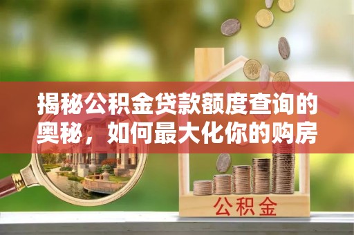 铜陵揭秘公积金贷款额度查询的奥秘，如何最大化你的购房资金
