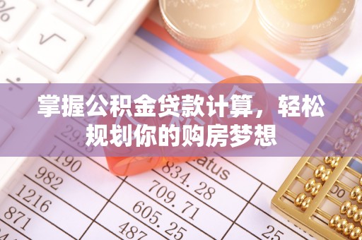 铜陵掌握公积金贷款计算，轻松规划你的购房梦想