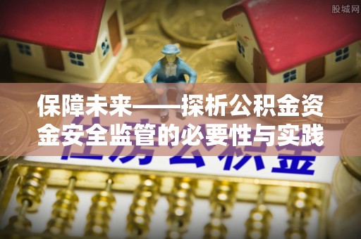 铜陵保障未来——探析公积金资金安全监管的必要性与实践路径