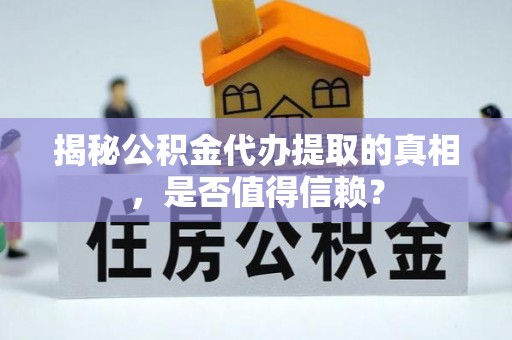 铜陵揭秘公积金代办提取的真相，是否值得信赖？