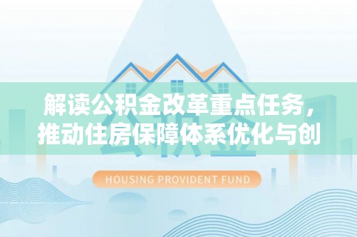 铜陵解读公积金改革重点任务，推动住房保障体系优化与创新