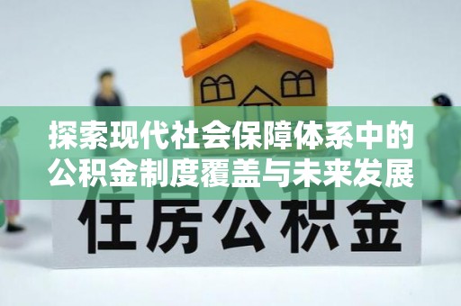 铜陵探索现代社会保障体系中的公积金制度覆盖与未来发展