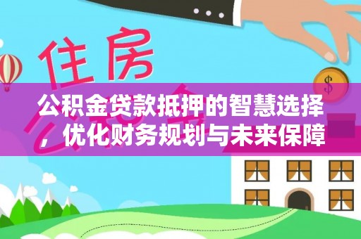 铜陵公积金贷款抵押的智慧选择，优化财务规划与未来保障