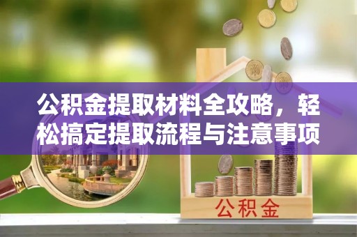 铜陵公积金提取材料全攻略，轻松搞定提取流程与注意事项