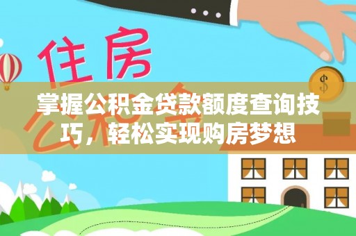 铜陵掌握公积金贷款额度查询技巧，轻松实现购房梦想