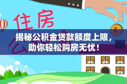 铜陵揭秘公积金贷款额度上限，助你轻松购房无忧！