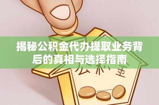 铜陵揭秘公积金代办提取业务背后的真相与选择指南