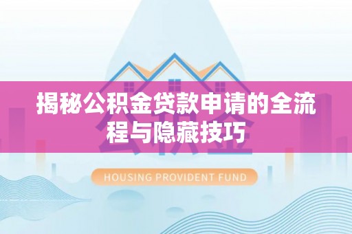 铜陵揭秘公积金贷款申请的全流程与隐藏技巧