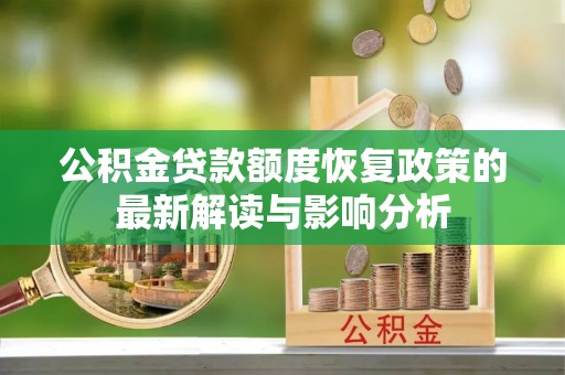 铜陵公积金贷款额度恢复政策的最新解读与影响分析