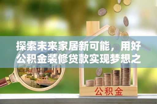 铜陵探索未来家居新可能，用好公积金装修贷款实现梦想之家