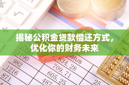 铜陵揭秘公积金贷款偿还方式，优化你的财务未来