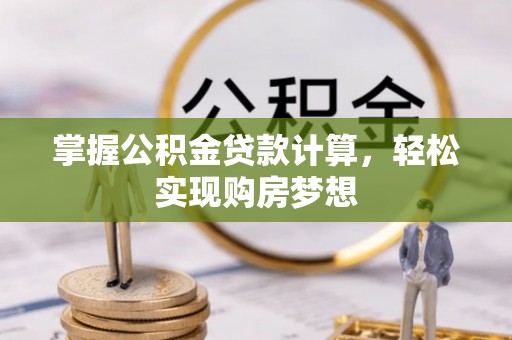 铜陵掌握公积金贷款计算，轻松实现购房梦想