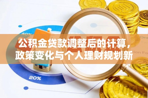 铜陵公积金贷款调整后的计算，政策变化与个人理财规划新思路