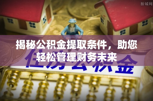 铜陵揭秘公积金提取条件，助您轻松管理财务未来