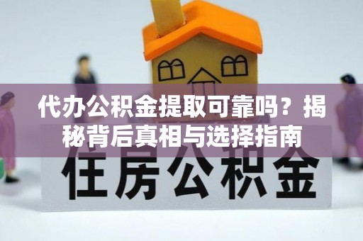 铜陵代办公积金提取可靠吗？揭秘背后真相与选择指南