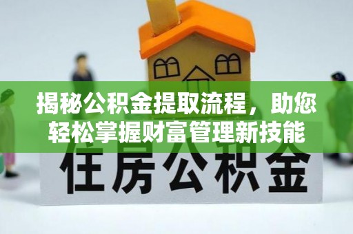铜陵揭秘公积金提取流程，助您轻松掌握财富管理新技能