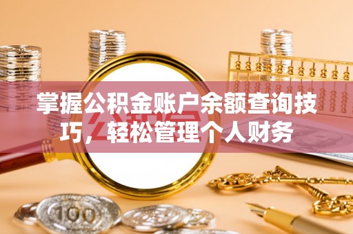 铜陵掌握公积金账户余额查询技巧，轻松管理个人财务