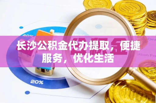 铜陵长沙公积金代办提取，便捷服务，优化生活
