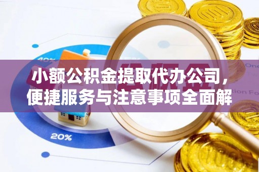 铜陵小额公积金提取代办公司，便捷服务与注意事项全面解析