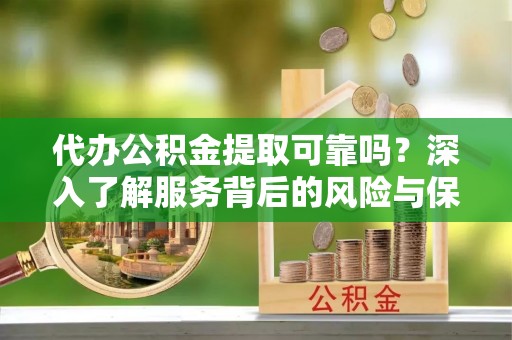铜陵代办公积金提取可靠吗？深入了解服务背后的风险与保障