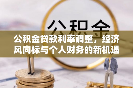 铜陵公积金贷款利率调整，经济风向标与个人财务的新机遇