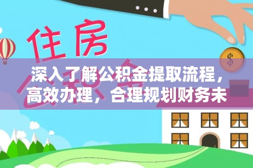 铜陵深入了解公积金提取流程，高效办理，合理规划财务未来
