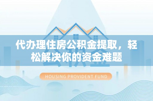 铜陵代办理住房公积金提取，轻松解决你的资金难题