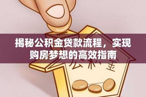 铜陵揭秘公积金贷款流程，实现购房梦想的高效指南
