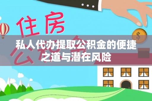铜陵私人代办提取公积金的便捷之道与潜在风险