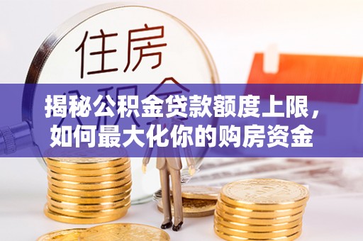 铜陵揭秘公积金贷款额度上限，如何最大化你的购房资金