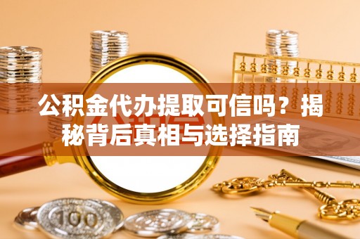 铜陵公积金代办提取可信吗？揭秘背后真相与选择指南
