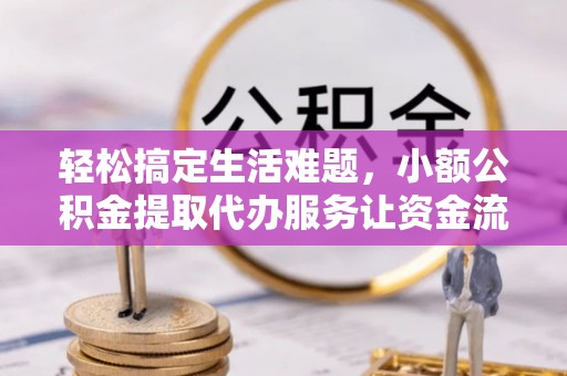 铜陵轻松搞定生活难题，小额公积金提取代办服务让资金流转更便捷